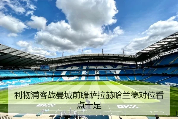 利物浦客战曼城前瞻萨拉赫哈兰德对位看点十足